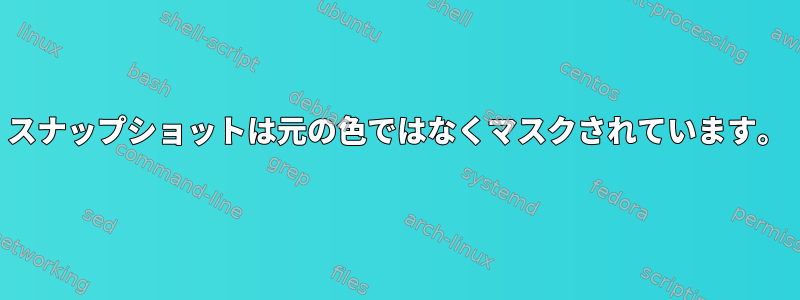 スナップショットは元の色ではなくマスクされています。