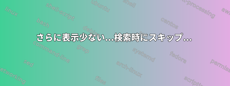 さらに表示少ない...検索時にスキップ...