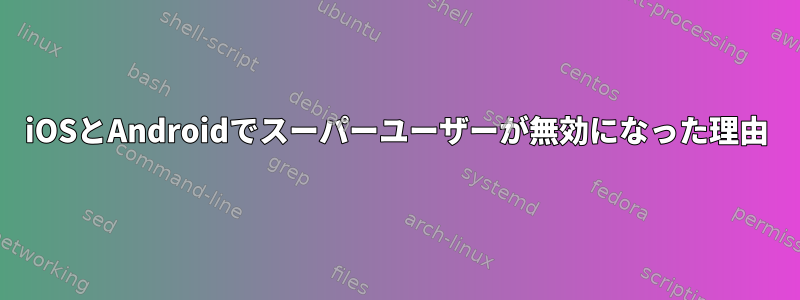 iOSとAndroidでスーパーユーザーが無効になった理由