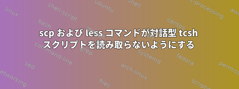 scp および less コマンドが対話型 tcsh スクリプトを読み取らないようにする