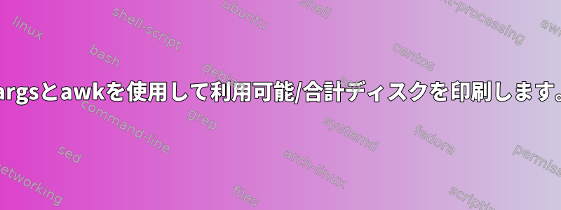 xargsとawkを使用して利用可能/合計ディスクを印刷します。