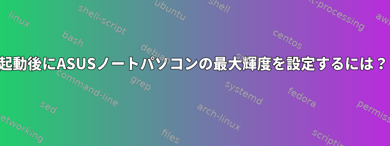 起動後にASUSノートパソコンの最大輝度を設定するには？