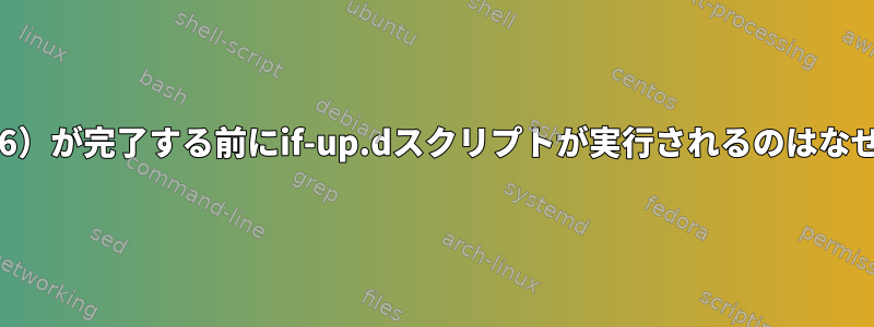 DHCP（v6）が完了する前にif-up.dスクリプトが実行されるのはなぜですか？