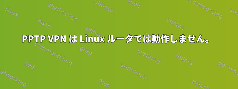 PPTP VPN は Linux ルータでは動作しません。