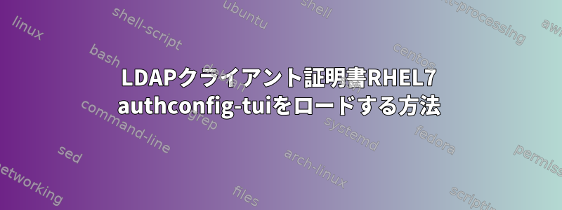 LDAPクライアント証明書RHEL7 authconfig-tuiをロードする方法