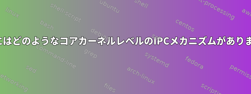 LinuxにはどのようなコアカーネルレベルのIPCメカニズムがありますか？