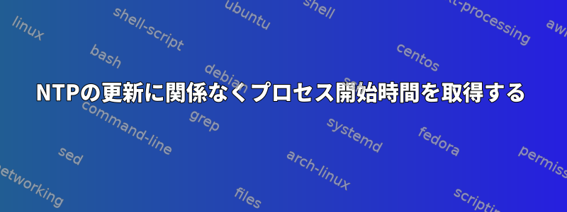 NTPの更新に関係なくプロセス開始時間を取得する