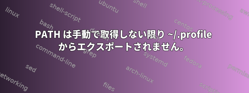 PATH は手動で取得しない限り ~/.profile からエクスポートされません。