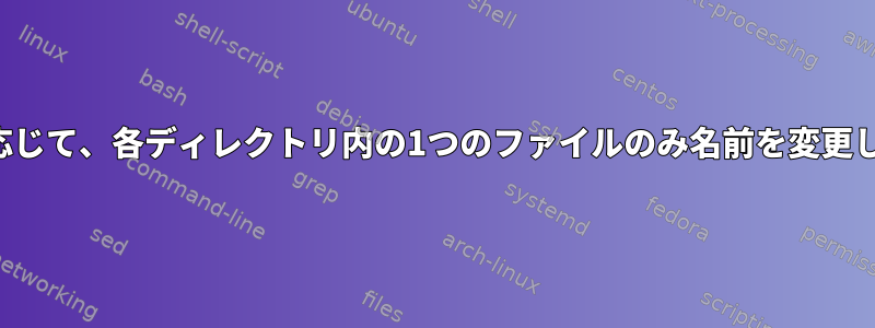 条件に応じて、各ディレクトリ内の1つのファイルのみ名前を変更します。