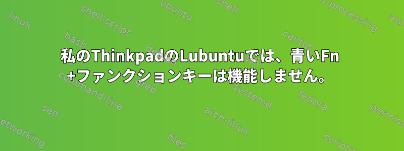 私のThinkpadのLubuntuでは、青いFn +ファンクションキーは機能しません。