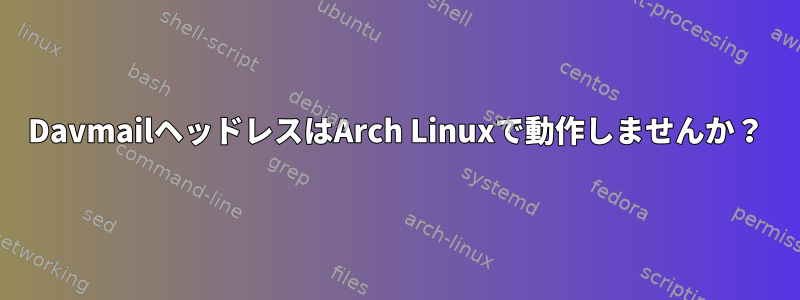 DavmailヘッドレスはArch Linuxで動作しませんか？