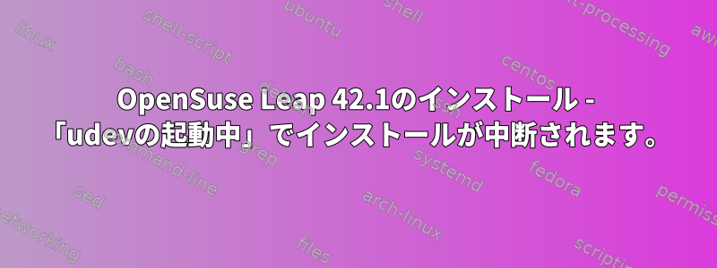 OpenSuse Leap 42.1のインストール - 「udevの起動中」でインストールが中断されます。