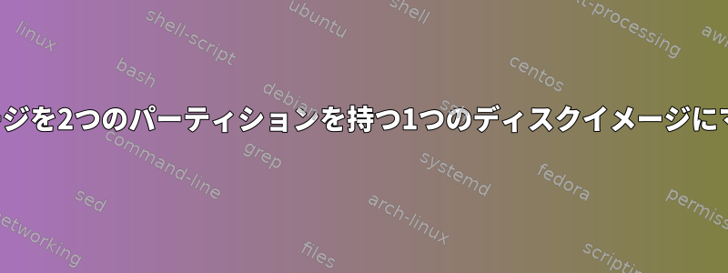 2つのディスクイメージを2つのパーティションを持つ1つのディスクイメージにマージする方法は？