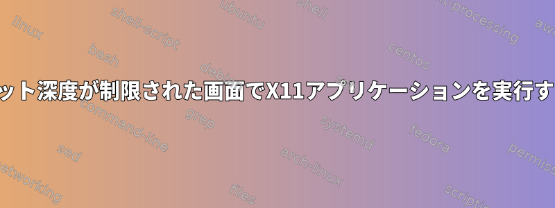 ビット深度が制限された画面でX11アプリケーションを実行する