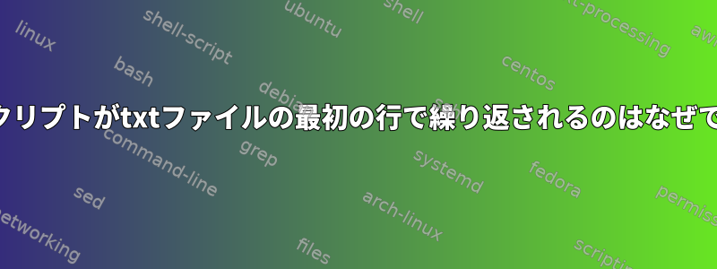 このスクリプトがtxtファイルの最初の行で繰り返されるのはなぜですか？