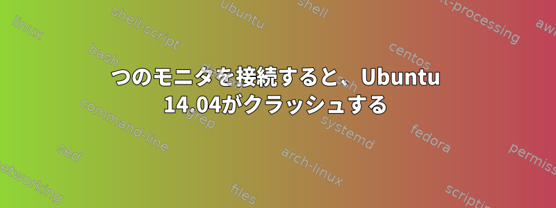 2つのモニタを接続すると、Ubuntu 14.04がクラッシュする