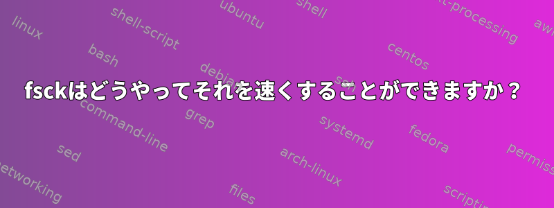 fsckはどうやってそれを速くすることができますか？