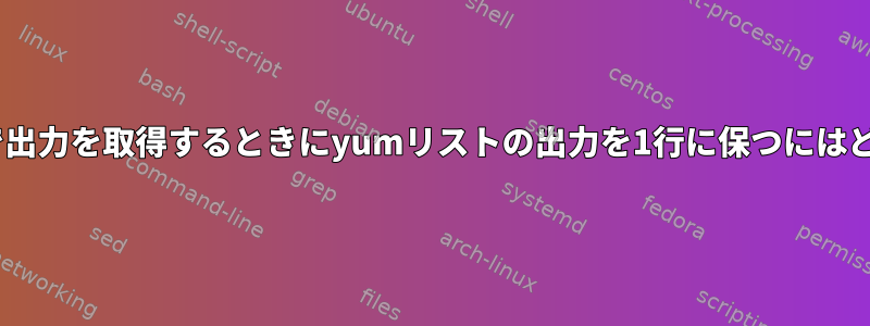 リモートsshコマンドで出力を取得するときにyumリストの出力を1行に保つにはどうすればよいですか？