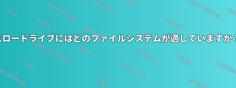 スロードライブにはどのファイルシステムが適していますか？