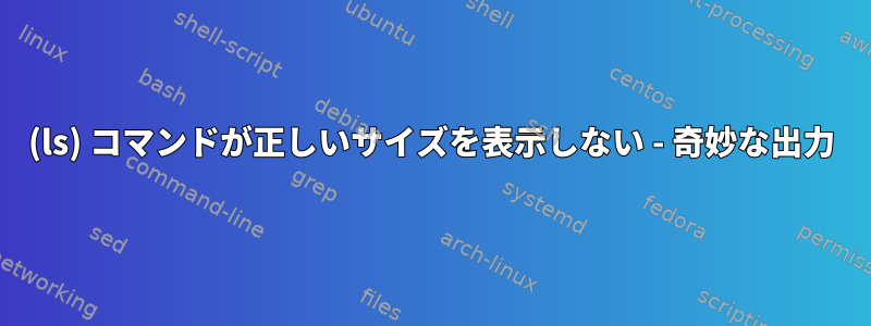 (ls) コマンドが正しいサイズを表示しない - 奇妙な出力