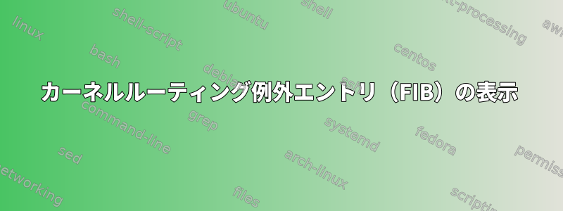 カーネルルーティング例外エントリ（FIB）の表示