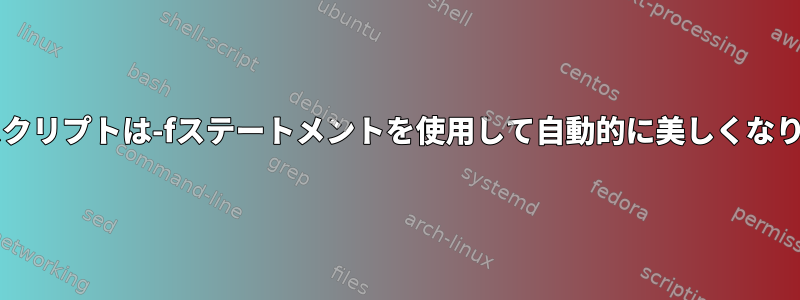 Bashスクリプトは-fステートメントを使用して自動的に美しくなります。