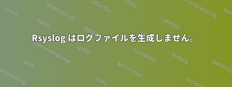 Rsyslog はログファイルを生成しません。