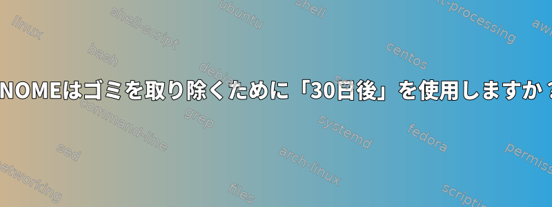 GNOMEはゴミを取り除くために「30日後」を使用しますか？