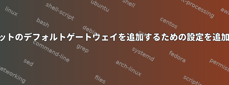 他のサブネットのデフォルトゲートウェイを追加するための設定を追加するには？