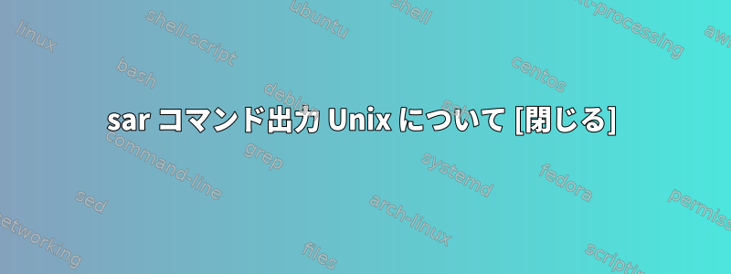 sar コマンド出力 Unix について [閉じる]