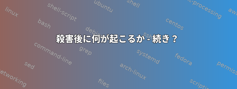 殺害後に何が起こるか - 続き？