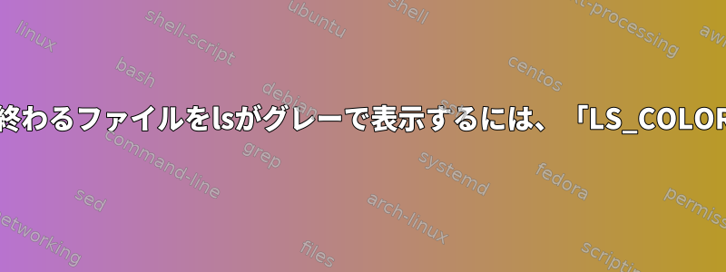 チルダ（`〜`）で終わるファイルをlsがグレーで表示するには、「LS_COLOR」を使用します。