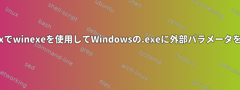 Linuxでwinexeを使用してWindowsの.exeに外部パラメータを渡す