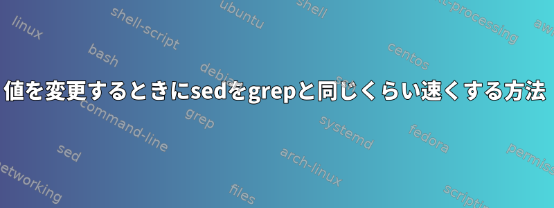 値を変更するときにsedをgrepと同じくらい速くする方法