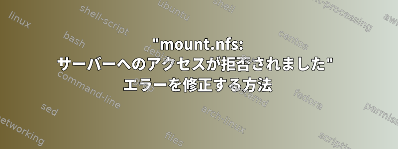 "mount.nfs: サーバーへのアクセスが拒否されました" エラーを修正する方法