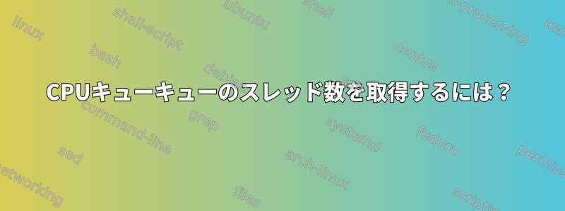 CPUキューキューのスレッド数を取得するには？