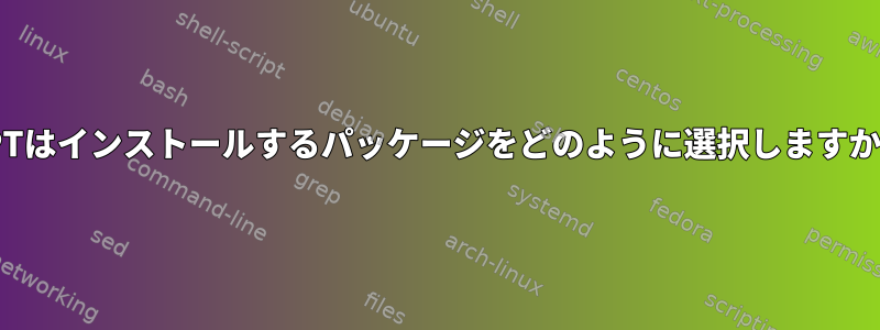 APTはインストールするパッケージをどのように選択しますか？