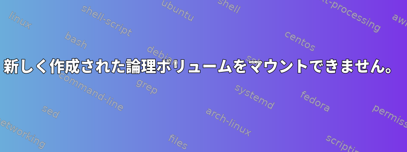 新しく作成された論理ボリュームをマウントできません。