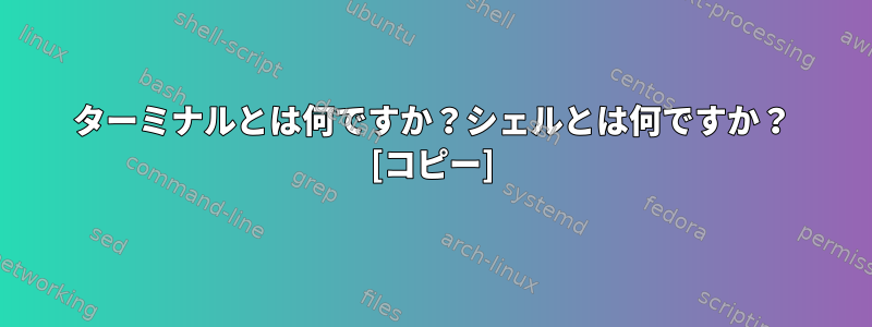 ターミナルとは何ですか？シェルとは何ですか？ [コピー]