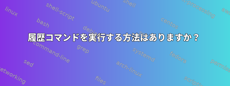 履歴コマンドを実行する方法はありますか？