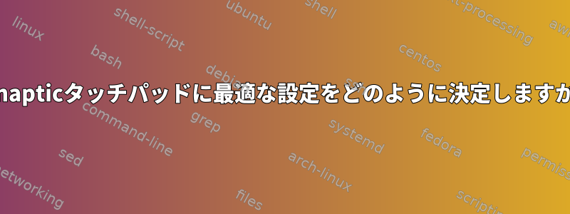 Synapticタッチパッドに最適な設定をどのように決定しますか？