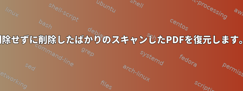 削除せずに削除したばかりのスキャンしたPDFを復元します。