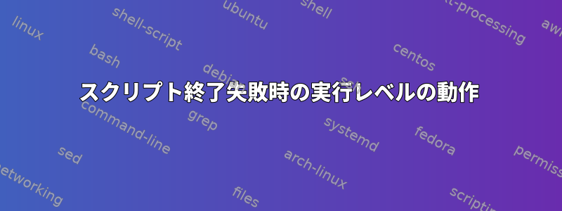 スクリプト終了失敗時の実行レベルの動作