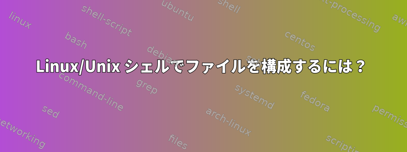 Linux/Unix シェルでファイルを構成するには？