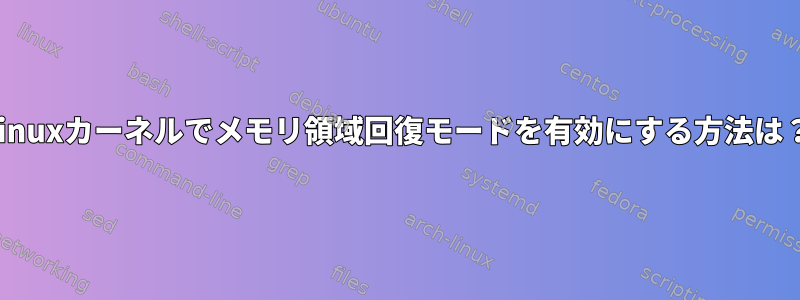 Linuxカーネルでメモリ領域回復モードを有効にする方法は？