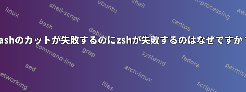 bashのカットが失敗するのにzshが失敗するのはなぜですか？