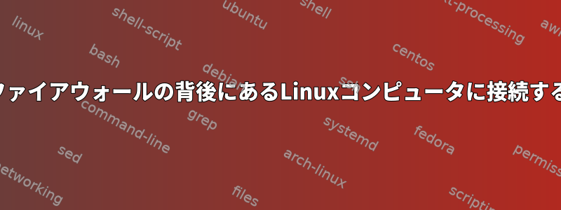 ファイアウォールの背後にあるLinuxコンピュータに接続する