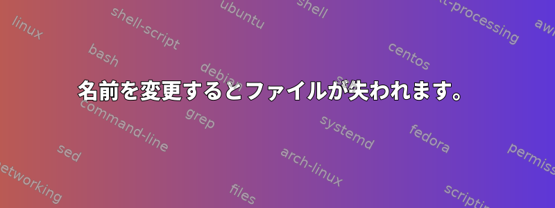 名前を変更するとファイルが失われます。