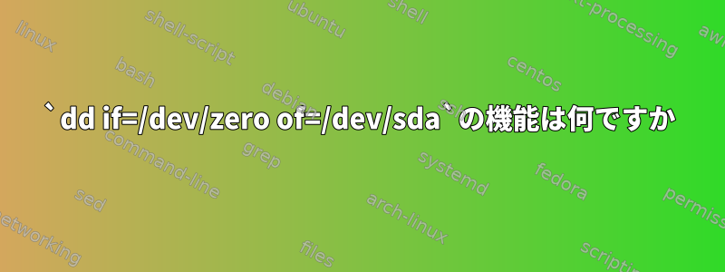 `dd if=/dev/zero of=/dev/sda`の機能は何ですか