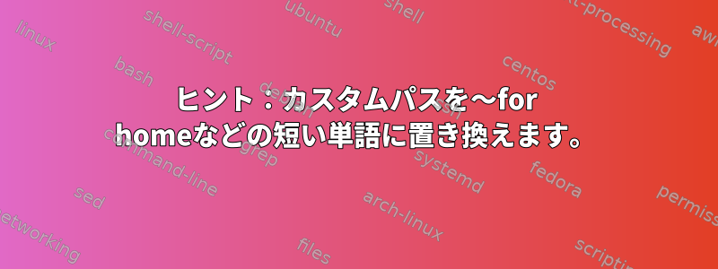 ヒント：カスタムパスを〜for homeなどの短い単語に置き換えます。